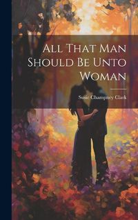 Cover image for All That Man Should Be Unto Woman