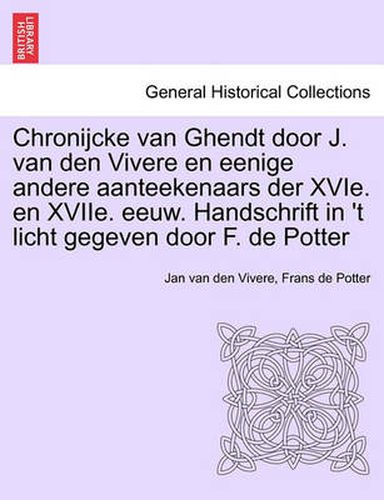 Cover image for Chronijcke Van Ghendt Door J. Van Den Vivere En Eenige Andere Aanteekenaars Der Xvie. En Xviie. Eeuw. Handschrift in 't Licht Gegeven Door F. de Potter