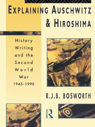 Cover image for Explaining Auschwitz and Hiroshima: Historians and the Second World War, 1945-1990