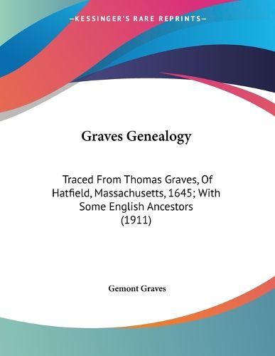 Cover image for Graves Genealogy: Traced from Thomas Graves, of Hatfield, Massachusetts, 1645; With Some English Ancestors (1911)