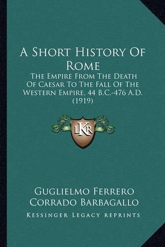 A Short History of Rome: The Empire from the Death of Caesar to the Fall of the Western Empire, 44 B.C.-476 A.D. (1919)