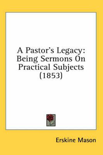 Cover image for A Pastor's Legacy: Being Sermons on Practical Subjects (1853)