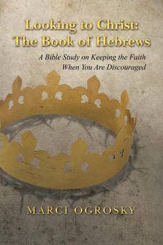 Cover image for Looking to Christ: The Book of Hebrews: A Bible Study on Keeping the Faith When You Are Discouraged