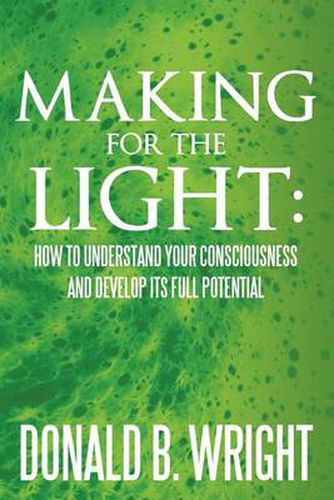 Cover image for Making for the Light: How to Understand Your Consciousness and Develop Its Full Potential: How to Understand Your Consciousness and Develop