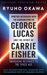 Cover image for Spiritual Interviews with the Guardian Spirit of George Lucas and the Spirit of Carrie Fisher
