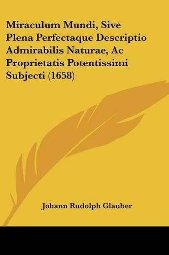 Miraculum Mundi, Sive Plena Perfectaque Descriptio Admirabilis Naturae, AC Proprietatis Potentissimi Subjecti (1658)