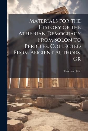 Cover image for Materials for the History of the Athenian Democracy From Solon to Pericles. Collected From Ancient Authors. Gr
