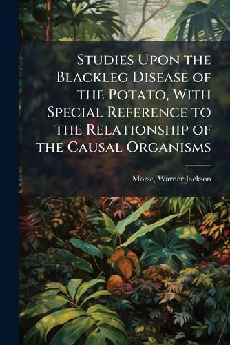 Cover image for Studies Upon the Blackleg Disease of the Potato, with Special Reference to the Relationship of the Causal Organisms