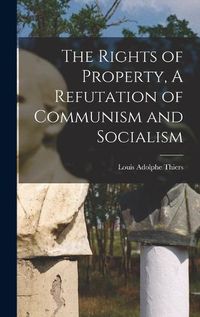 Cover image for The Rights of Property, A Refutation of Communism and Socialism