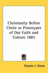 Cover image for Christianity Before Christ or Prototypes of Our Faith and Culture 1885