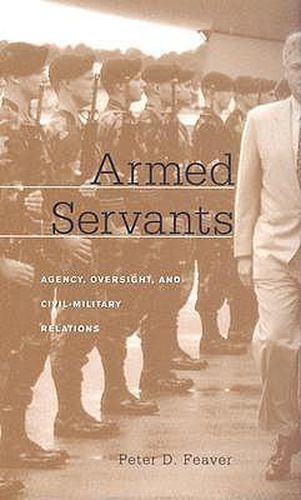 Cover image for Armed Servants: Agency, Oversight, and Civil-Military Relations