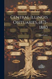 Cover image for Central Illinois Obituaries, 1871-1880