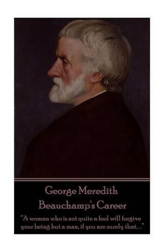 Cover image for George Meredith - Beauchamp's Career: A woman who is not quite a fool will forgive your being but a man, if you are surely that. . .