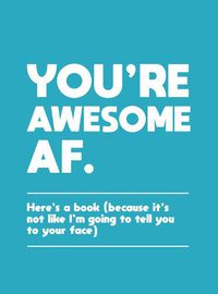 Cover image for You're Awesome AF: Here's a Book (Because It's Not Like I'm Going To Tell You to Your Face)