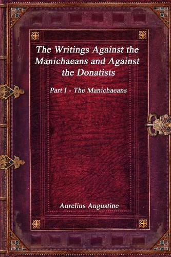 The Writings Against the Manichaeans and Against the Donatists: Part I - The Manichaeans