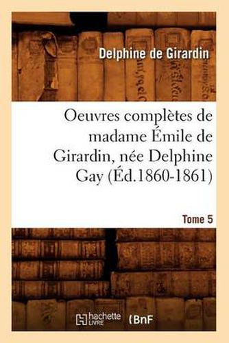 Cover image for Oeuvres Completes de Madame Emile de Girardin, Nee Delphine Gay. Tome 5 (Ed.1860-1861)