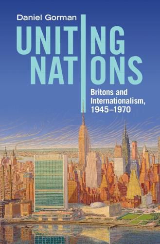 Cover image for Uniting Nations: Britons and Internationalism, 1945-1970