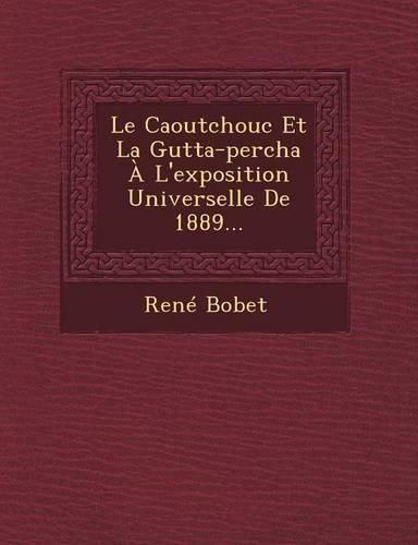 Cover image for Le Caoutchouc Et La Gutta-Percha A L'Exposition Universelle de 1889...