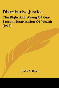 Cover image for Distributive Justice: The Right and Wrong of Our Present Distribution of Wealth (1916)