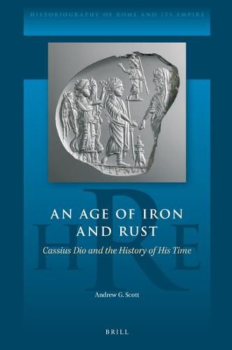 An Age of Iron and Rust: Cassius Dio and the History of His Time