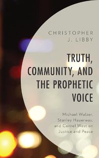 Cover image for Truth, Community, and the Prophetic Voice: Michael Walzer, Stanley Hauerwas, and Cornel West on Justice and Peace