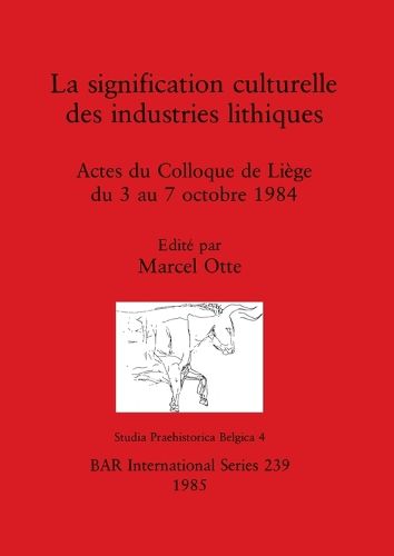 Cover image for La Significance Culturelle des Industries Lithiques   La signification culturelle des industries lithiques: Actes du Colloque de Liege du 3 au 7 octobre 1984