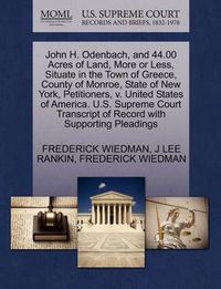 Cover image for John H. Odenbach, and 44.00 Acres of Land, More or Less, Situate in the Town of Greece, County of Monroe, State of New York, Petitioners, V. United States of America. U.S. Supreme Court Transcript of Record with Supporting Pleadings