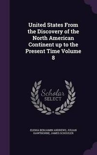 Cover image for United States from the Discovery of the North American Continent Up to the Present Time Volume 8