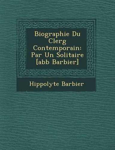 Biographie Du Clerg Contemporain: Par Un Solitaire [Abb Barbier]