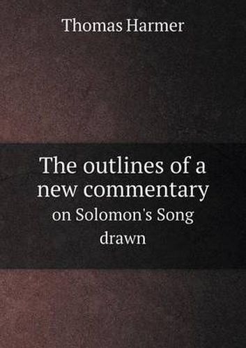 Cover image for The outlines of a new commentary on Solomon's Song drawn