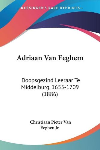 Cover image for Adriaan Van Eeghem: Doopsgezind Leeraar Te Middelburg, 1655-1709 (1886)