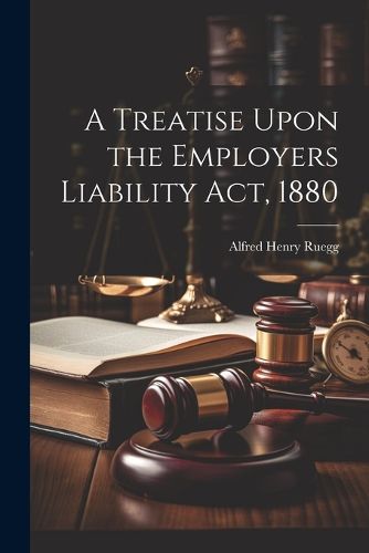 Cover image for A Treatise Upon the Employers Liability Act, 1880