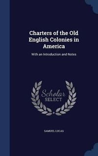 Cover image for Charters of the Old English Colonies in America: With an Introduction and Notes