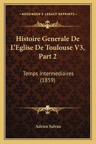 Cover image for Histoire Generale de L'Eglise de Toulouse V3, Part 2: Temps Intermediaires (1859)