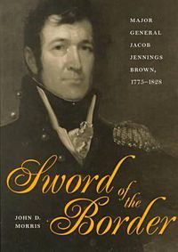 Cover image for Sword of the Border: Major General Jacob Jennings Brown, 1775-1828