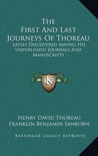 Cover image for The First and Last Journeys of Thoreau: Lately Discovered Among His Unpublished Journals and Manuscripts