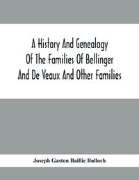 Cover image for A History And Genealogy Of The Families Of Bellinger And De Veaux And Other Families