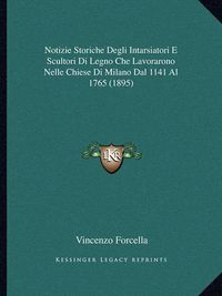 Cover image for Notizie Storiche Degli Intarsiatori E Scultori Di Legno Che Lavorarono Nelle Chiese Di Milano Dal 1141 Al 1765 (1895)