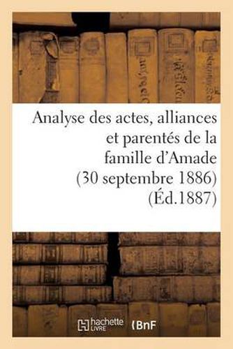 Cover image for Analyse Des Actes, Alliances Et Parentes de la Famille d'Amade (30 Septembre 1886.)