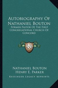 Cover image for Autobiography of Nathaniel Bouton: Former Pastor of the First Congregational Church of Concord