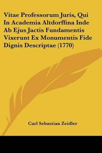 Cover image for Vitae Professorum Juris, Qui in Academia Altdorffina Inde AB Ejus Jactis Fundamentis Vixerunt Ex Monumentis Fide Dignis Descriptae (1770)