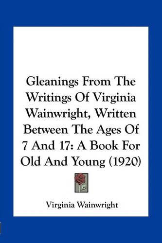 Cover image for Gleanings from the Writings of Virginia Wainwright, Written Between the Ages of 7 and 17: A Book for Old and Young (1920)