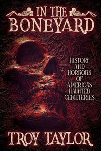 Cover image for In the Boneyard: History and Horror of America's Haunted Cemeteries