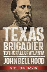 Cover image for Texas Brigadier to the Fall of Atlanta: John Bell Hood