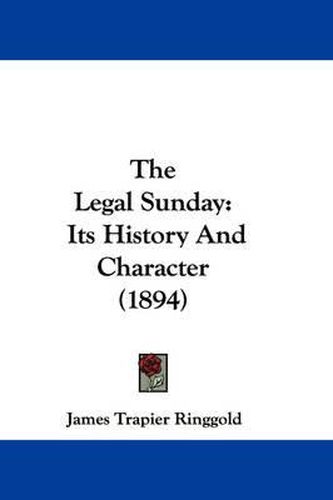 Cover image for The Legal Sunday: Its History and Character (1894)