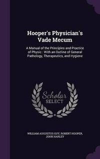 Cover image for Hooper's Physician's Vade Mecum: A Manual of the Principles and Practice of Physic: With an Outline of General Pathology, Therapeutics, and Hygiene