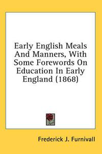 Cover image for Early English Meals and Manners, with Some Forewords on Education in Early England (1868)