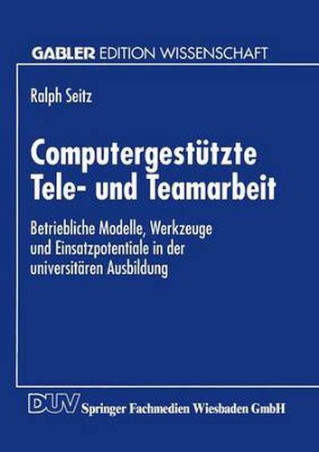 Cover image for Computergestutzte Tele- Und Teamarbeit: Betriebliche Modelle, Werkzeuge Und Einsatzpotentiale in Der Universitaren Ausbildung
