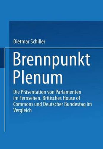 Cover image for Brennpunkt Plenum: Die Prasentation Von Parlamenten Im Fernsehen. Britisches House of Commons Und Deutscher Bundestag Im Vergleich