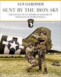 Cover image for Sent by the Iron Sky: The Legacy of an American Parachute Battalion in World War II